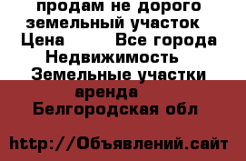 продам не дорого земельный участок › Цена ­ 80 - Все города Недвижимость » Земельные участки аренда   . Белгородская обл.